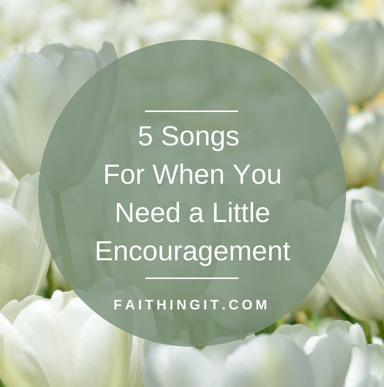 5 Songs For When You Need a Little Encouragement